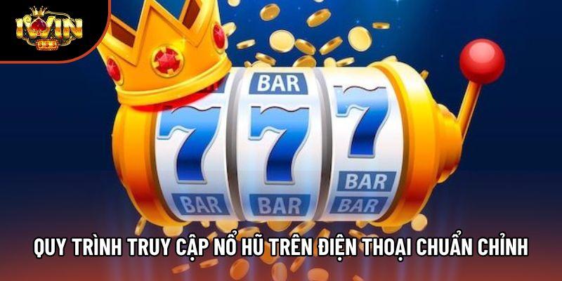 Quy trình truy cập nổ hũ trên điện thoại chuẩn chỉnh Quy trình truy cập nổ hũ trên điện thoại chuẩn chỉnh