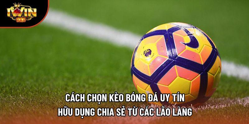 Cách chọn kèo bóng đá uy tín hữu dụng chia sẻ từ các lão làng Cách chọn kèo bóng đá uy tín hữu dụng chia sẻ từ các lão làng
