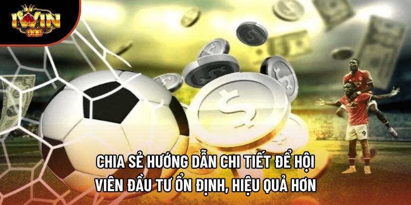 Chia sẻ hướng dẫn chi tiết để hội viên đầu tư ổn định, hiệu quả hơn