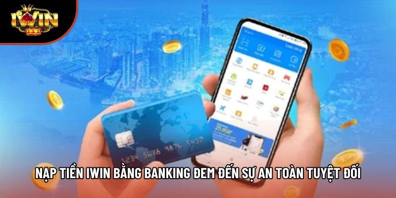 Nạp tiền Iwin bằng banking đem đến sự an toàn tuyệt đối