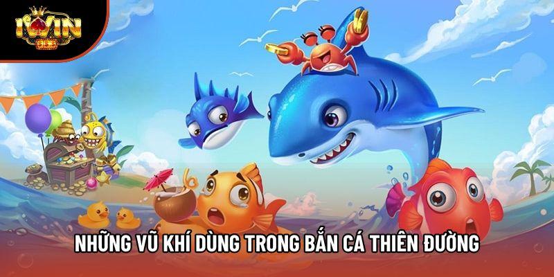 Những vũ khí dùng trong Bắn Cá Thiên Đường