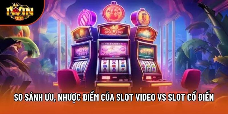 So sánh ưu, nhược điểm của slot video vs slot cổ điển